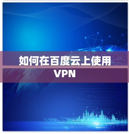 如何在百度云上使用VPN