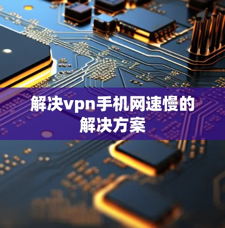 解决vpn手机网速慢的解决方案 解决vpn手机网速慢的解决方案