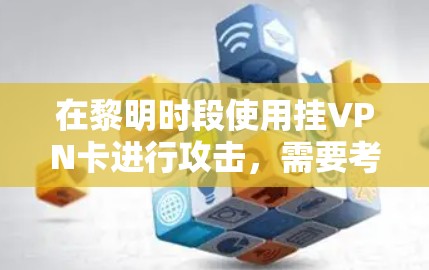 在黎明时段使用挂VPN卡进行攻击，需要考虑挂VPN卡的加密模式和配置。挂VPN卡通常会通过防火墙或加密软件来配置，以防止攻击者进入网络。以下是使用挂VPN卡在黎明时段攻击的步骤