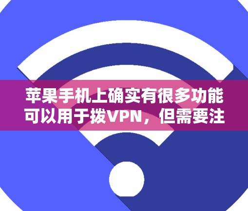 苹果手机上确实有很多功能可以用于拨VPN，但需要注意的是，这些功能可能会被恶意软件或不明来源下载，因此在使用前请确保你的设备安全。以下是一些苹果手机上拨VPN的功能和步骤