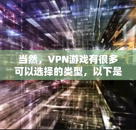 当然，VPN游戏有很多可以选择的类型，以下是一些受欢迎的类型及推荐