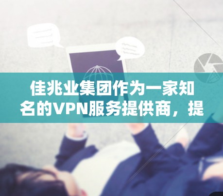 佳兆业集团作为一家知名的VPN服务提供商，提供多样化的服务，以满足不同用户的需求。以下是对其服务的详细介绍