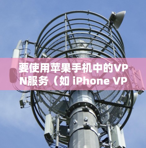 要使用苹果手机中的VPN服务（如 iPhone VPN）以下是逐步指南