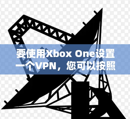 要使用Xbox One设置一个VPN,您可以按照以下步骤进行 要使用Xbox One设置一个VPN,您可以按照以下步骤进行