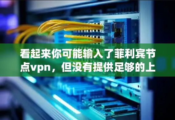 看起来你可能输入了菲利宾节点vpn，但没有提供足够的上下文来确定它的具体含义。可能是指