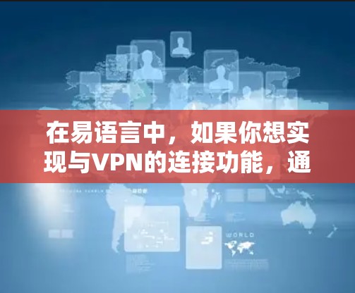 在易语言中,如果你想实现与VPN的连接功能,通常需要结合易语言的加密功能和VPN的配置。以下是一些可能的步骤和方法 在易语言中,如果你想实现与VPN的连接功能,通常需要结合易语言的加密功能和VPN的配置。以下是一些可能的步骤和方法