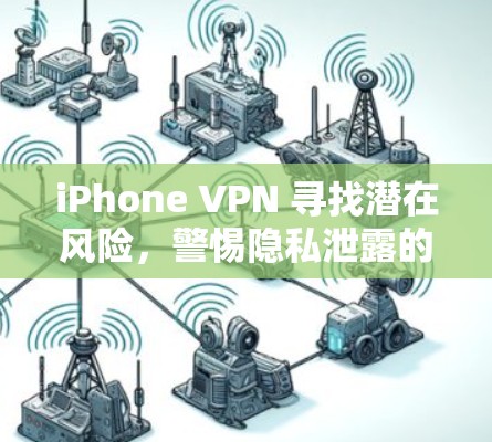 iPhone VPN 寻找潜在风险，警惕隐私泄露的陷阱