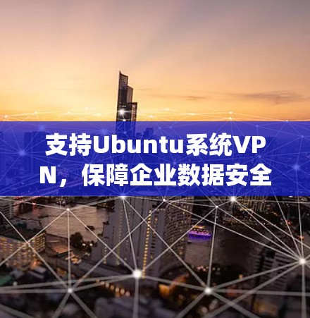 支持Ubuntu系统VPN，保障企业数据安全的新途径