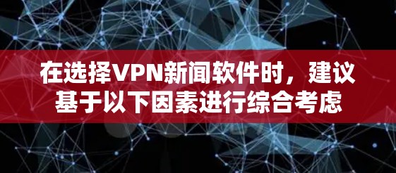 在选择VPN新闻软件时，建议基于以下因素进行综合考虑