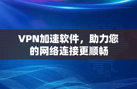 VPN加速软件，助力您的网络连接更顺畅