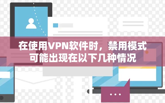 在使用VPN软件时,禁用模式可能出现在以下几种情况 在使用VPN软件时,禁用模式可能出现在以下几种情况