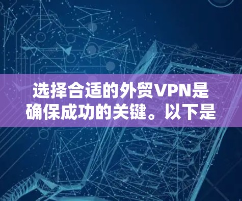 选择合适的外贸VPN是确保成功的关键。以下是一些因素和推荐，帮助你更好地选择VPN