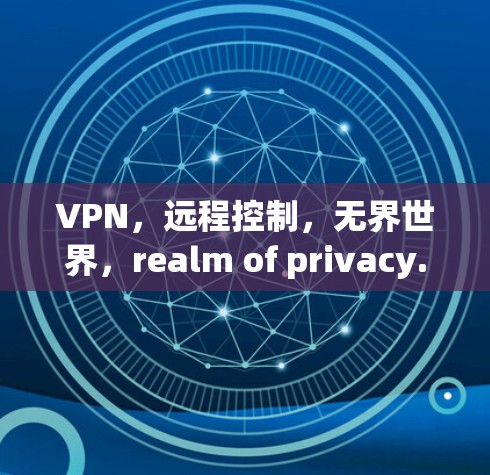 VPN，远程控制，无界世界，realm of privacy.