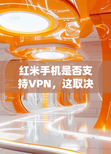 红米手机是否支持VPN,这取决于你的手机品牌和地区。通常,红米手机会支持VPN,但具体情况需要根据手机型号和品牌来确定 红米手机是否支持VPN,这取决于你的手机品牌和地区。通常,红米手机会支持VPN,但具体情况需要根据手机型号和品牌来确定