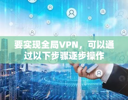 要实现全局VPN，可以通过以下步骤逐步操作