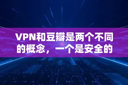 VPN和豆瓣是两个不同的概念，一个是安全的网络VPN，一个是社交平台。以下是一个分步骤的思考过程和总结