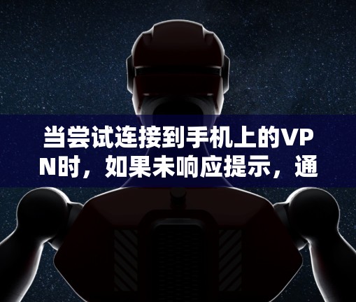 当尝试连接到手机上的VPN时，如果未响应提示，通常是因为以下几个原因导致的