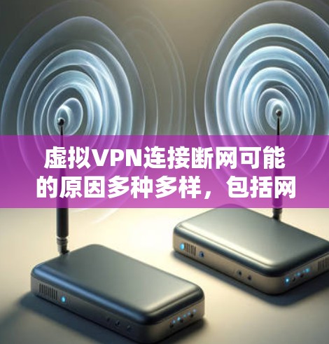 虚拟VPN连接断网可能的原因多种多样，包括网络连接问题、VPN的安全性不足、服务器状态异常、使用习惯问题以及安全漏洞等。为了检测和解决这个问题，建议用户