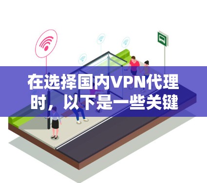 在选择国内VPN代理时，以下是一些关键考虑因素，以及推荐的一些选择建议