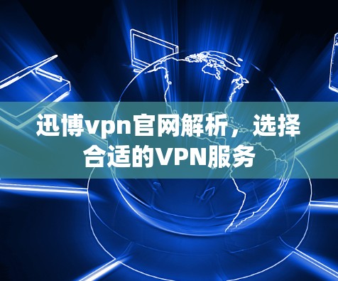 迅博vpn官网解析，选择合适的VPN服务