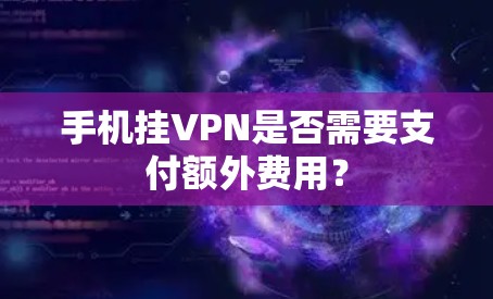 手机挂VPN是否需要支付额外费用？