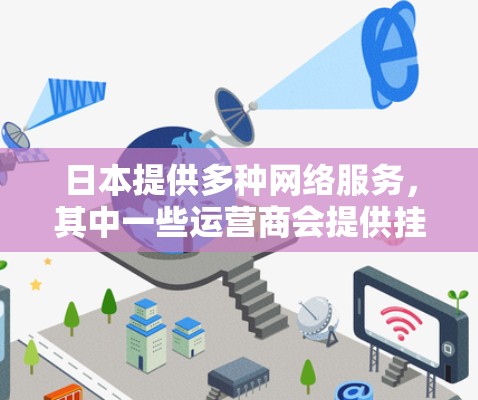 日本提供多种网络服务,其中一些运营商会提供挂VPN软件。以下是日本主要提供挂VPN服务的运营商及其软件情况 日本提供多种网络服务,其中一些运营商会提供挂VPN软件。以下是日本主要提供挂VPN服务的运营商及其软件情况
