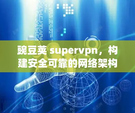 豌豆荚 supervpn,构建安全可靠的网络架构 豌豆荚 supervpn,构建安全可靠的网络架构