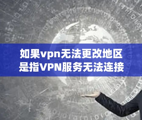 如果vpn无法更改地区是指VPN服务无法连接或更改地区，可能需要从以下几个方面解决