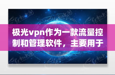 极光vpn作为一款流量控制和管理软件,主要用于优化网络流量,提升用户体验。关于极光vpn内部的流量统计功能,主要涉及以下方面 极光vpn作为一款流量控制和管理软件,主要用于优化网络流量,提升用户体验。关于极光vpn内部的流量统计功能,主要涉及以下方面