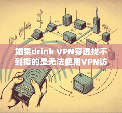如果drink VPN穿透找不到指的是无法使用VPN访问外部网站，那么可能需要检查以下几点