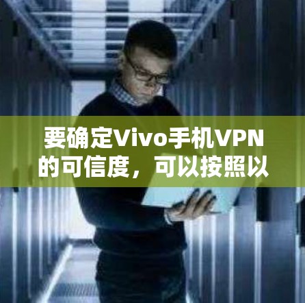 要确定Vivo手机VPN的可信度，可以按照以下步骤进行评估