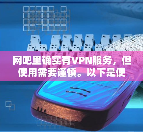 网吧里确实有VPN服务，但使用需要谨慎。以下是使用VPN的步骤指南