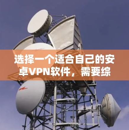 选择一个适合自己的安卓VPN软件，需要综合考虑多个因素，以下是一些关键点