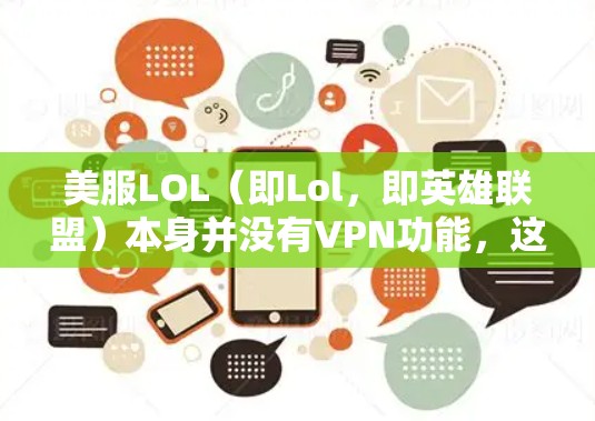 美服LOL（即Lol，即英雄联盟）本身并没有VPN功能，这是游戏内的社交功能。如果你想使用VPN进入英雄联盟，可以通过以下步骤进行