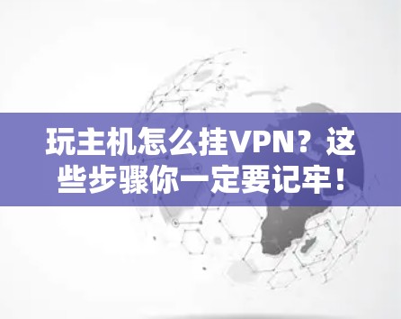 玩主机怎么挂VPN？这些步骤你一定要记牢！