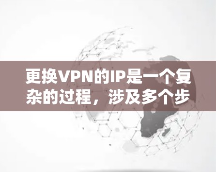 更换VPN的IP是一个复杂的过程,涉及多个步骤和考虑因素。以下是一个详细的指南,帮助您顺利完成这个过程 更换VPN的IP是一个复杂的过程,涉及多个步骤和考虑因素。以下是一个详细的指南,帮助您顺利完成这个过程