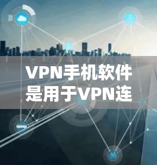 VPN手机软件是用于VPN连接的手机应用程序，帮助用户在手机上实现远程访问网络服务。以下是几种常见的VPN手机软件及其特点