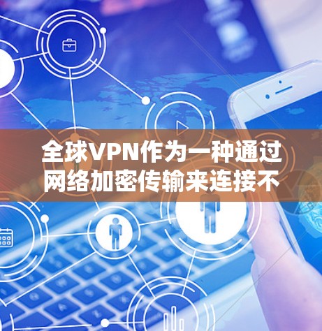 全球VPN作为一种通过网络加密传输来连接不同国家或地区的用户服务，具有诸多特点和挑战。以下是对全球VPN的详细分析