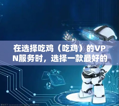 在选择吃鸡（吃鸡）的VPN服务时，选择一款最好的VPN环境是非常重要的，尤其是由于吃鸡作为一款大型游戏，通常会连接到不同的服务器，以确保游戏流畅运行。以下是几个推荐的VPN平台和推荐理由
