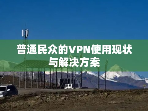 普通民众的VPN使用现状与解决方案 普通民众的VPN使用现状与解决方案