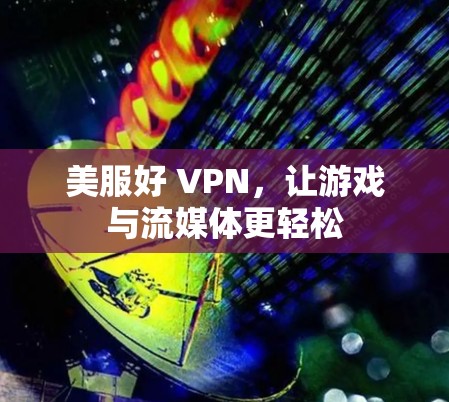 美服好 VPN,让游戏与流媒体更轻松 美服好 VPN,让游戏与流媒体更轻松