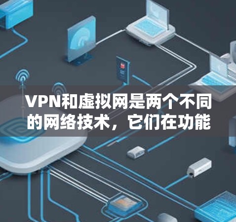 VPN和虚拟网是两个不同的网络技术，它们在功能和配置上存在显著差异。以下是它们之间的对比和如何在本地计算机上启动虚拟网的详细步骤