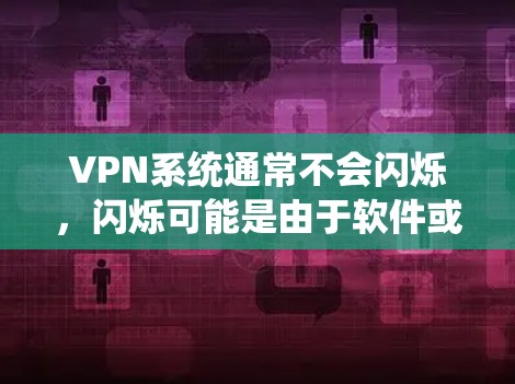 VPN系统通常不会闪烁,闪烁可能是由于软件或网络问题引起。以下是可能的原因和解决方法 VPN系统通常不会闪烁,闪烁可能是由于软件或网络问题引起。以下是可能的原因和解决方法