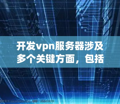 开发vpn服务器涉及多个关键方面,包括硬件、软件、配置、安全性、维护和扩展。以下是一个分步骤的指南,帮助您系统地开发和管理OpenVPN服务器 开发vpn服务器涉及多个关键方面,包括硬件、软件、配置、安全性、维护和扩展。以下是一个分步骤的指南,帮助您系统地开发和管理OpenVPN服务器