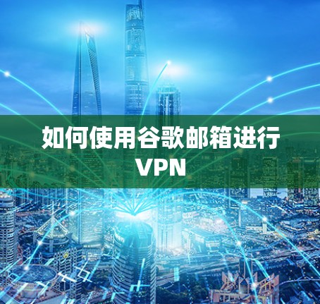 如何使用谷歌邮箱进行VPN 如何使用谷歌邮箱进行VPN