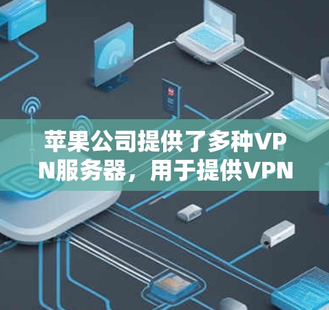 苹果公司提供了多种VPN服务器，用于提供VPN连接，同时支持多设备访问。以下是关于苹果VPN服务器的详细信息