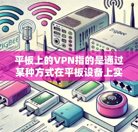 平板上的VPN指的是通过某种方式在平板设备上实现VPN服务，用户可以在平板上进行在线访问，使用VPN协议加密数据传输，并可能通过加密技术保护隐私和数据安全。以下是对这一概念的详细说明
