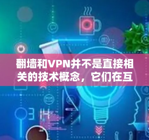翻墙和VPN并不是直接相关的技术概念，它们在互联网管理中扮演不同的角色
