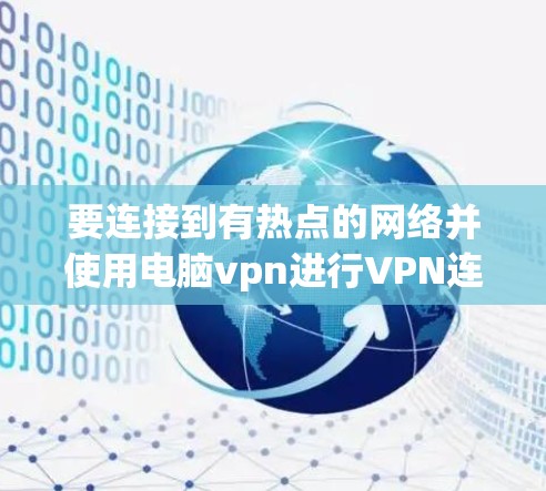 要连接到有热点的网络并使用电脑vpn进行VPN连接，可以按照以下步骤操作