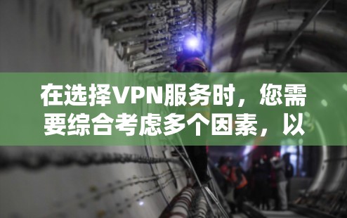 在选择VPN服务时，您需要综合考虑多个因素，以确保最适合您的需求。以下是一个结构化的指南，帮助您做出明智的选择